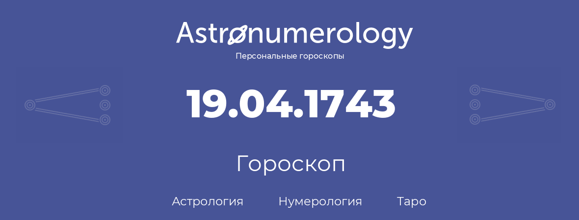 гороскоп астрологии, нумерологии и таро по дню рождения 19.04.1743 (19 апреля 1743, года)