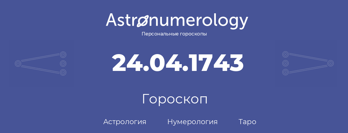 гороскоп астрологии, нумерологии и таро по дню рождения 24.04.1743 (24 апреля 1743, года)