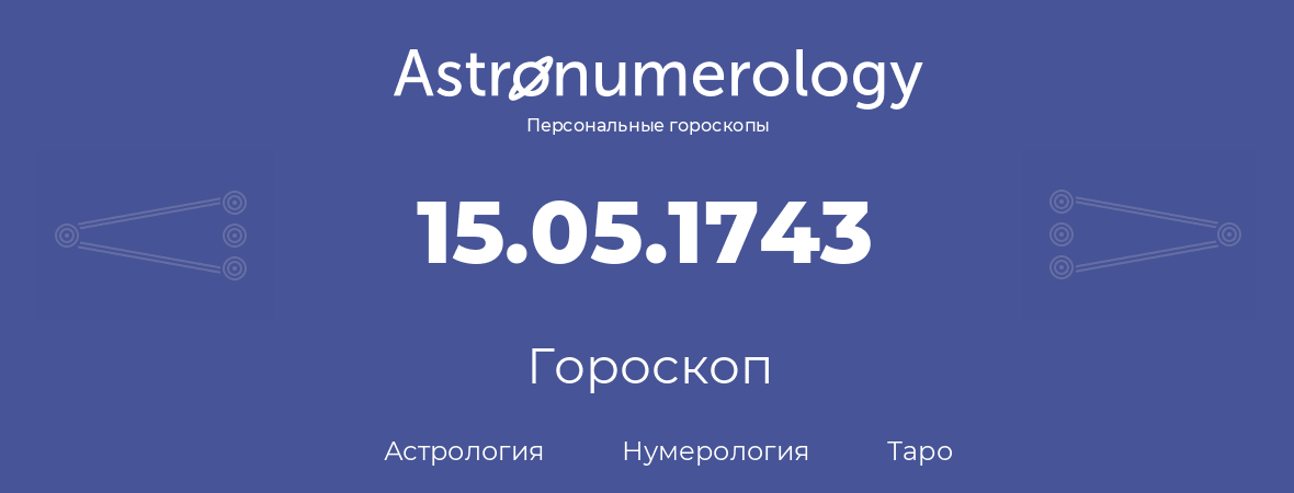 гороскоп астрологии, нумерологии и таро по дню рождения 15.05.1743 (15 мая 1743, года)