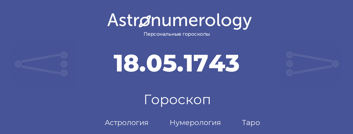 гороскоп астрологии, нумерологии и таро по дню рождения 18.05.1743 (18 мая 1743, года)