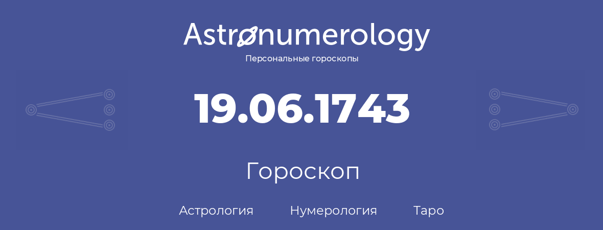 гороскоп астрологии, нумерологии и таро по дню рождения 19.06.1743 (19 июня 1743, года)