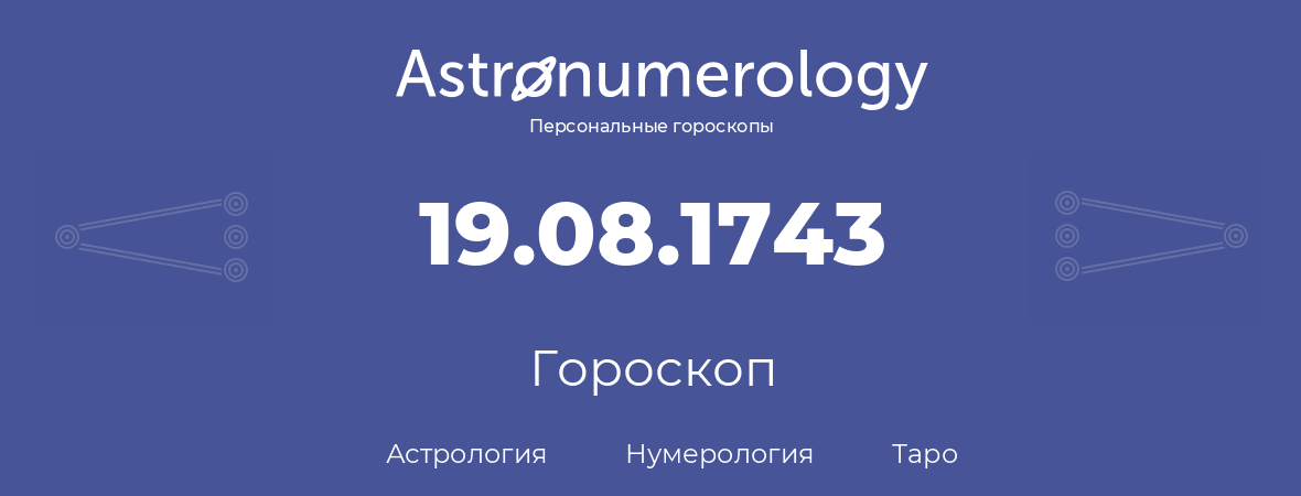 гороскоп астрологии, нумерологии и таро по дню рождения 19.08.1743 (19 августа 1743, года)