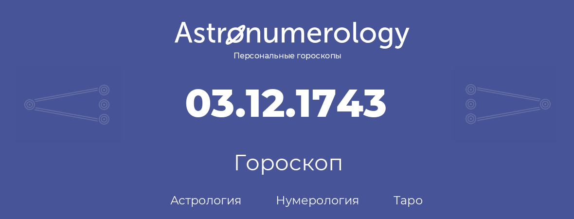 гороскоп астрологии, нумерологии и таро по дню рождения 03.12.1743 (03 декабря 1743, года)