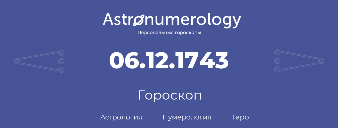 гороскоп астрологии, нумерологии и таро по дню рождения 06.12.1743 (6 декабря 1743, года)