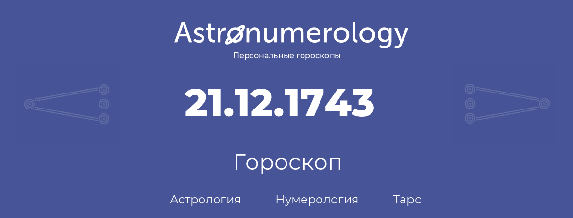 гороскоп астрологии, нумерологии и таро по дню рождения 21.12.1743 (21 декабря 1743, года)