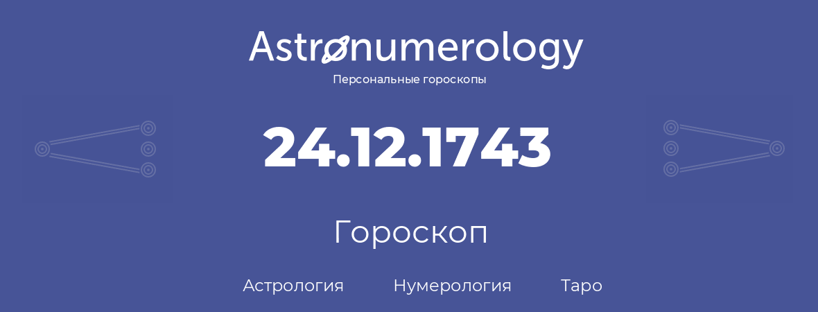 гороскоп астрологии, нумерологии и таро по дню рождения 24.12.1743 (24 декабря 1743, года)
