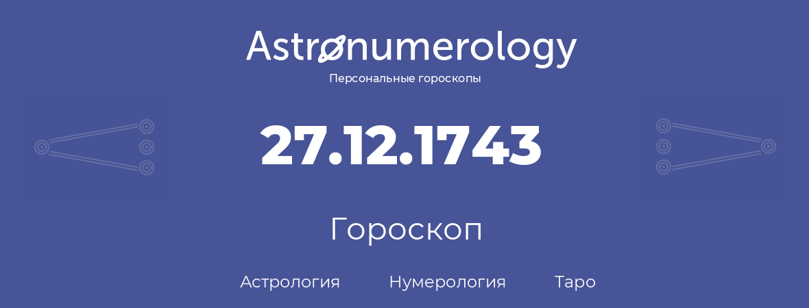 гороскоп астрологии, нумерологии и таро по дню рождения 27.12.1743 (27 декабря 1743, года)