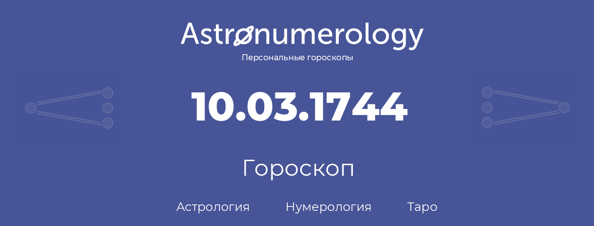 гороскоп астрологии, нумерологии и таро по дню рождения 10.03.1744 (10 марта 1744, года)