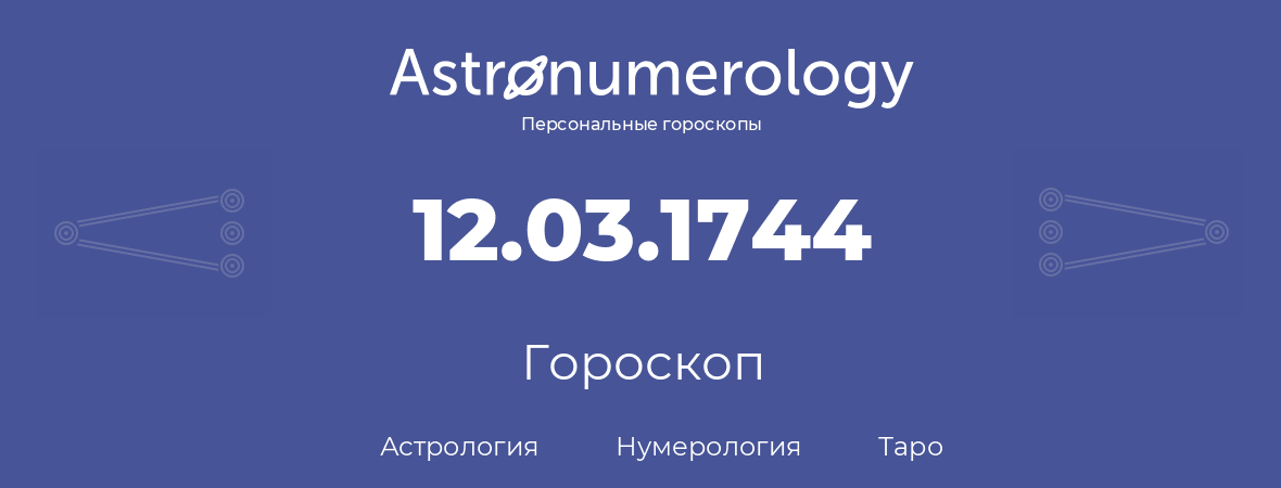 гороскоп астрологии, нумерологии и таро по дню рождения 12.03.1744 (12 марта 1744, года)