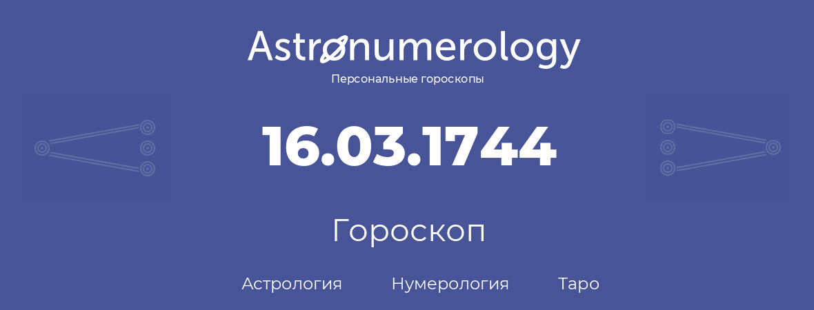 гороскоп астрологии, нумерологии и таро по дню рождения 16.03.1744 (16 марта 1744, года)