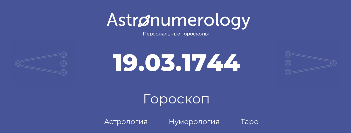 гороскоп астрологии, нумерологии и таро по дню рождения 19.03.1744 (19 марта 1744, года)