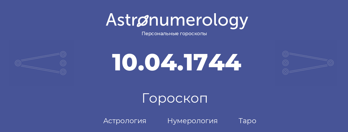 гороскоп астрологии, нумерологии и таро по дню рождения 10.04.1744 (10 апреля 1744, года)