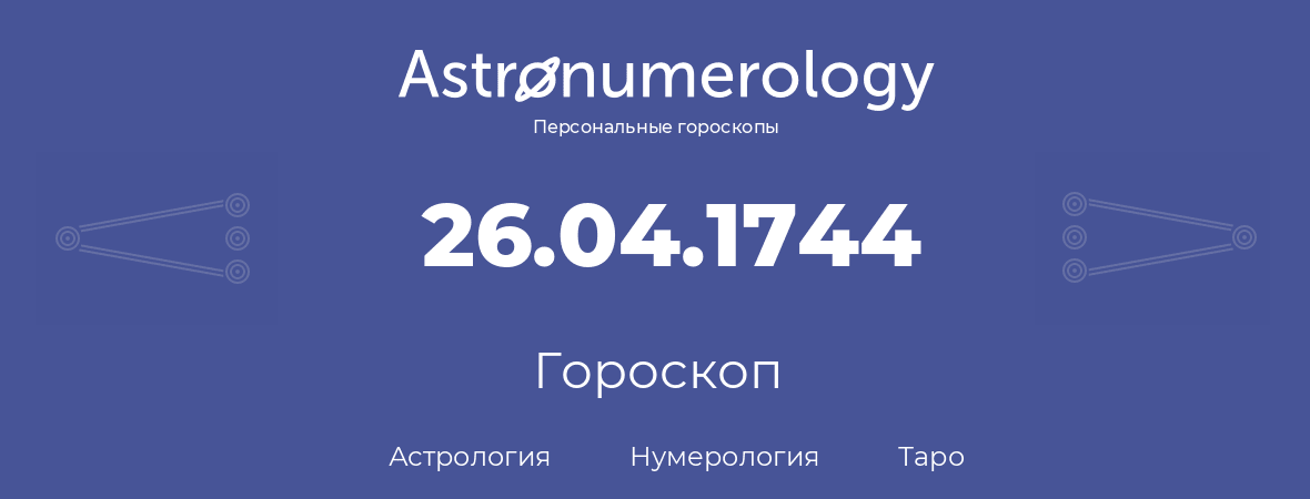 гороскоп астрологии, нумерологии и таро по дню рождения 26.04.1744 (26 апреля 1744, года)