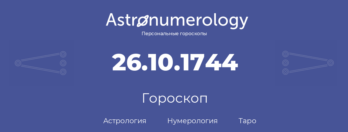 гороскоп астрологии, нумерологии и таро по дню рождения 26.10.1744 (26 октября 1744, года)