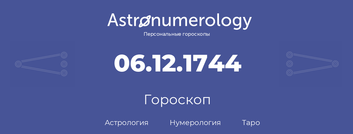 гороскоп астрологии, нумерологии и таро по дню рождения 06.12.1744 (06 декабря 1744, года)