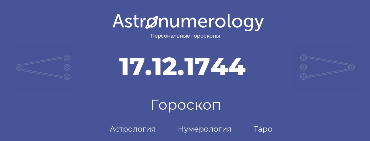 гороскоп астрологии, нумерологии и таро по дню рождения 17.12.1744 (17 декабря 1744, года)