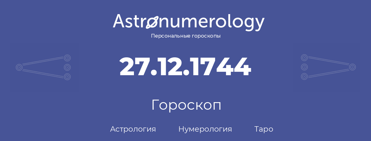 гороскоп астрологии, нумерологии и таро по дню рождения 27.12.1744 (27 декабря 1744, года)