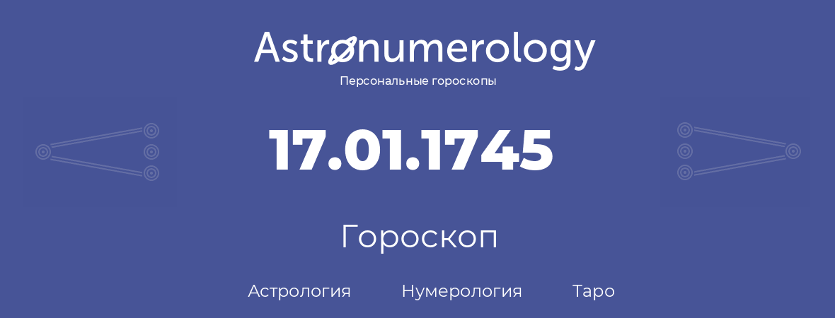 гороскоп астрологии, нумерологии и таро по дню рождения 17.01.1745 (17 января 1745, года)