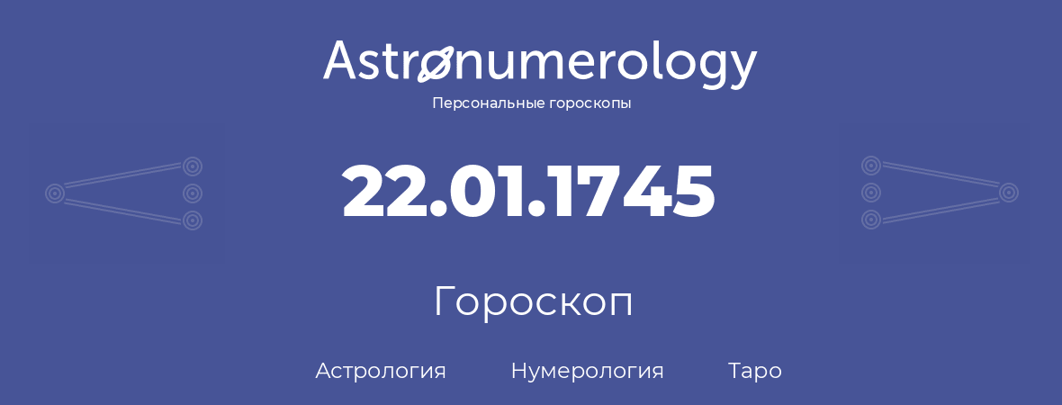 гороскоп астрологии, нумерологии и таро по дню рождения 22.01.1745 (22 января 1745, года)