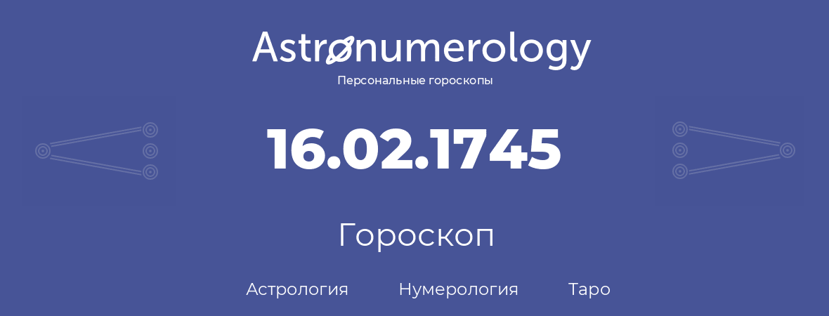 гороскоп астрологии, нумерологии и таро по дню рождения 16.02.1745 (16 февраля 1745, года)