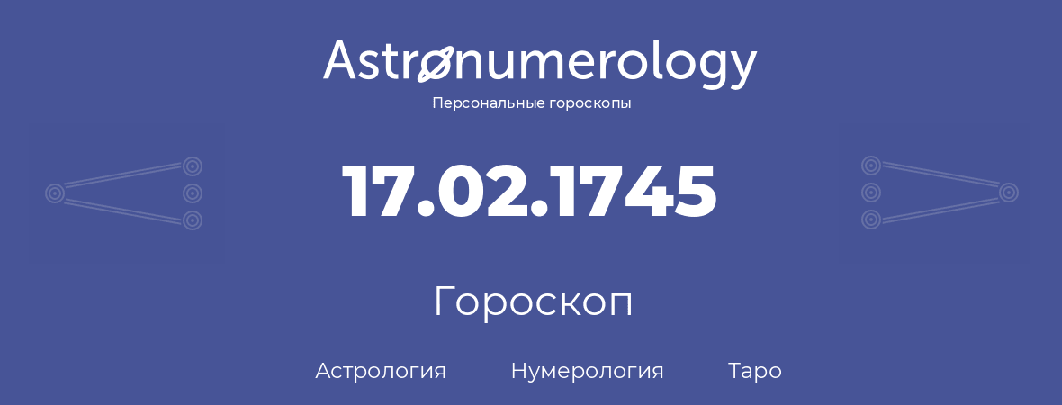 гороскоп астрологии, нумерологии и таро по дню рождения 17.02.1745 (17 февраля 1745, года)