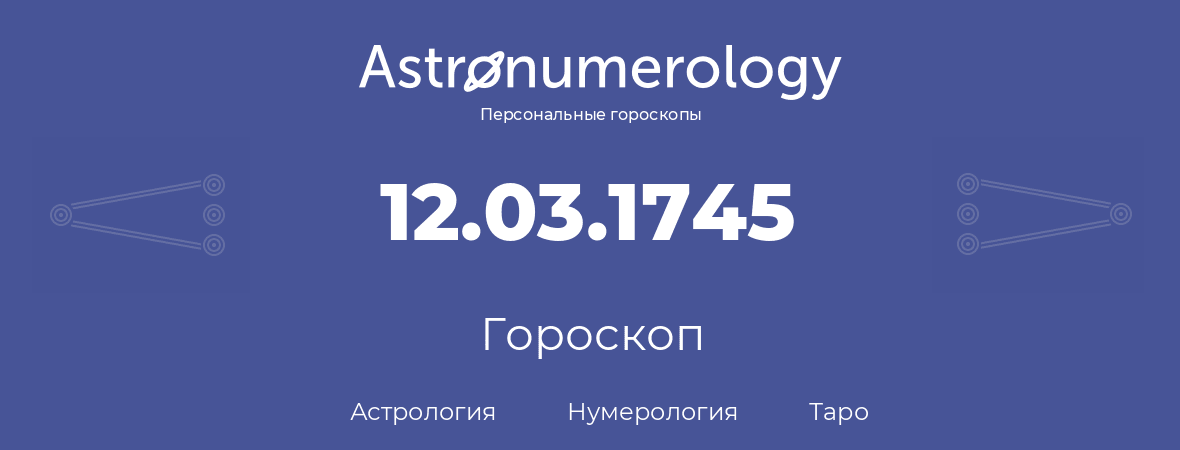 гороскоп астрологии, нумерологии и таро по дню рождения 12.03.1745 (12 марта 1745, года)