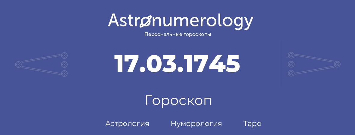 гороскоп астрологии, нумерологии и таро по дню рождения 17.03.1745 (17 марта 1745, года)