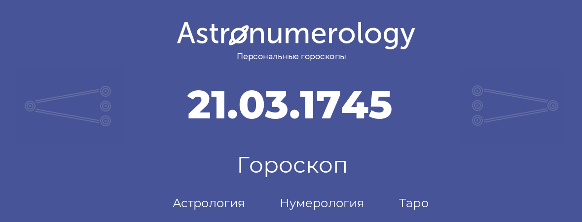 гороскоп астрологии, нумерологии и таро по дню рождения 21.03.1745 (21 марта 1745, года)