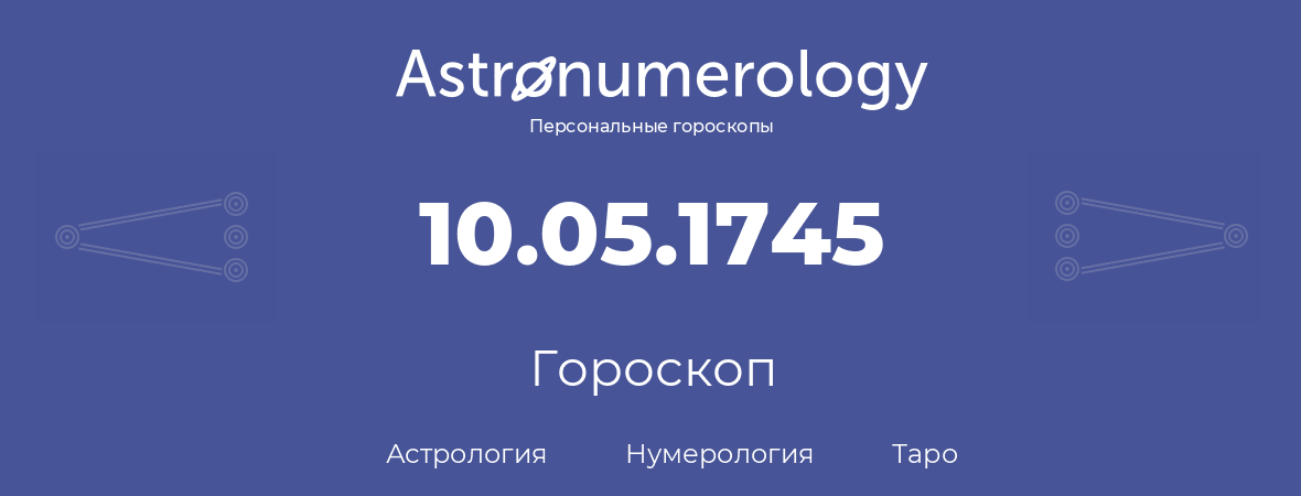 гороскоп астрологии, нумерологии и таро по дню рождения 10.05.1745 (10 мая 1745, года)