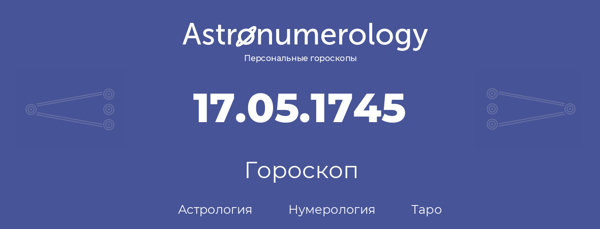 гороскоп астрологии, нумерологии и таро по дню рождения 17.05.1745 (17 мая 1745, года)