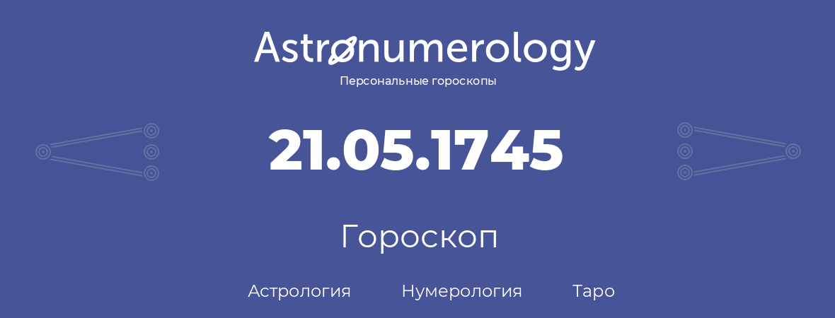 гороскоп астрологии, нумерологии и таро по дню рождения 21.05.1745 (21 мая 1745, года)