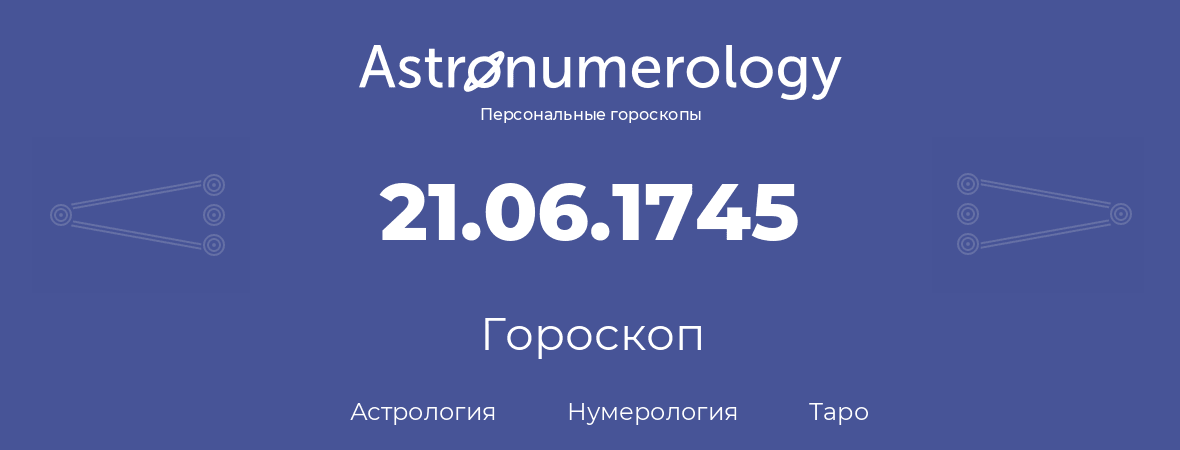 гороскоп астрологии, нумерологии и таро по дню рождения 21.06.1745 (21 июня 1745, года)