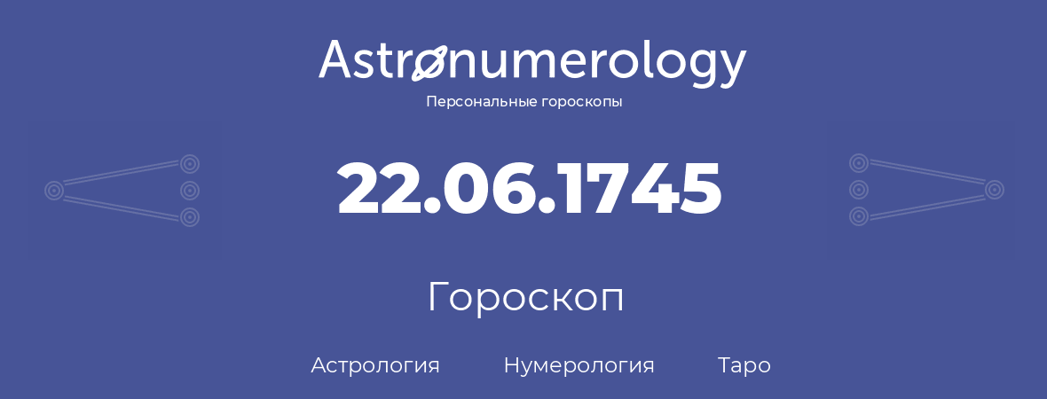 гороскоп астрологии, нумерологии и таро по дню рождения 22.06.1745 (22 июня 1745, года)