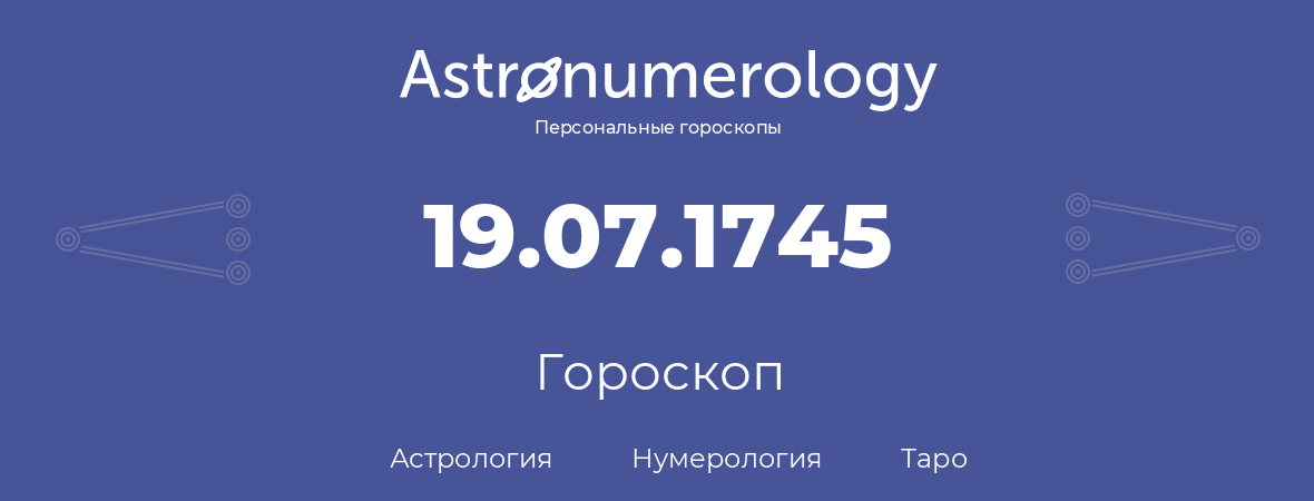 гороскоп астрологии, нумерологии и таро по дню рождения 19.07.1745 (19 июля 1745, года)