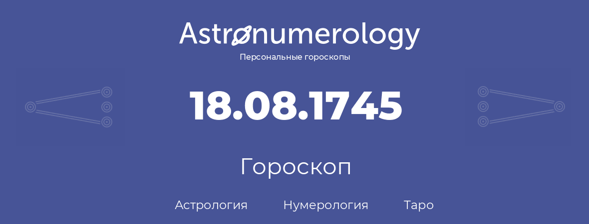гороскоп астрологии, нумерологии и таро по дню рождения 18.08.1745 (18 августа 1745, года)