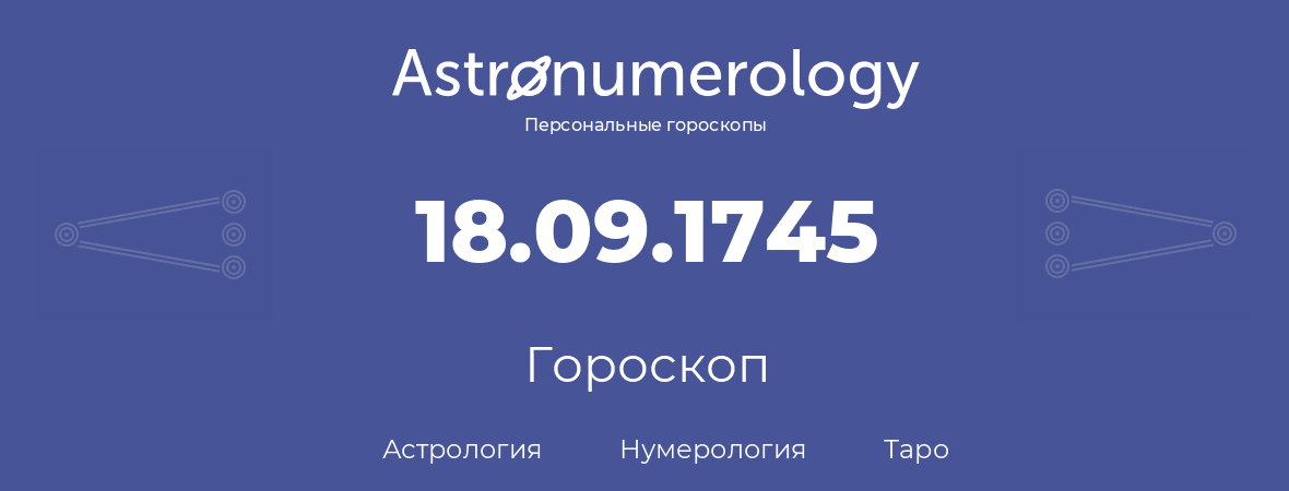 гороскоп астрологии, нумерологии и таро по дню рождения 18.09.1745 (18 сентября 1745, года)