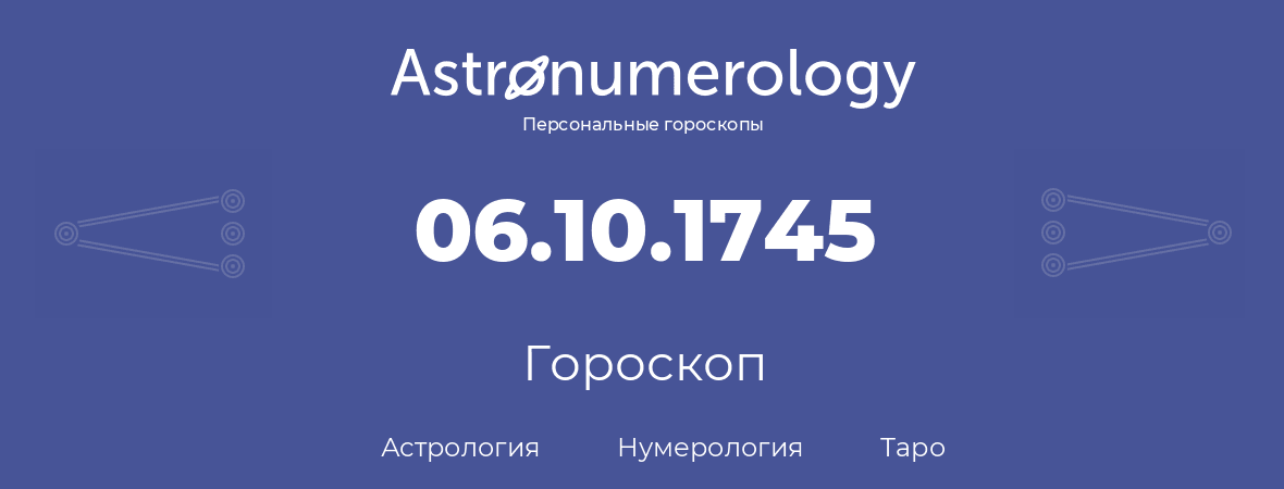 гороскоп астрологии, нумерологии и таро по дню рождения 06.10.1745 (06 октября 1745, года)