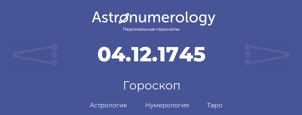 гороскоп астрологии, нумерологии и таро по дню рождения 04.12.1745 (04 декабря 1745, года)