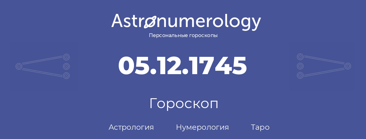 гороскоп астрологии, нумерологии и таро по дню рождения 05.12.1745 (05 декабря 1745, года)