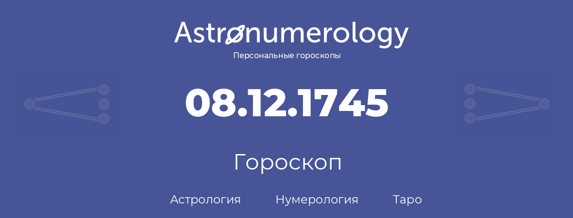 гороскоп астрологии, нумерологии и таро по дню рождения 08.12.1745 (08 декабря 1745, года)