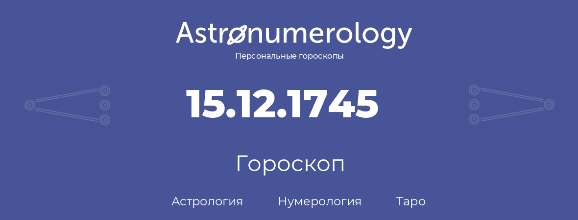 гороскоп астрологии, нумерологии и таро по дню рождения 15.12.1745 (15 декабря 1745, года)