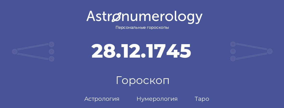 гороскоп астрологии, нумерологии и таро по дню рождения 28.12.1745 (28 декабря 1745, года)