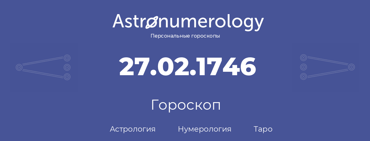 гороскоп астрологии, нумерологии и таро по дню рождения 27.02.1746 (27 февраля 1746, года)