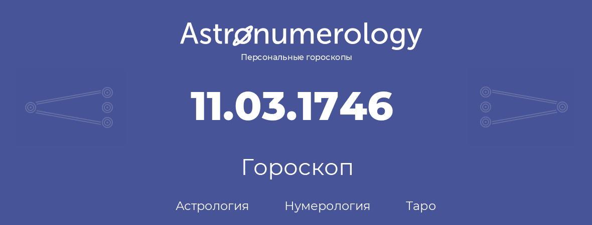 гороскоп астрологии, нумерологии и таро по дню рождения 11.03.1746 (11 марта 1746, года)