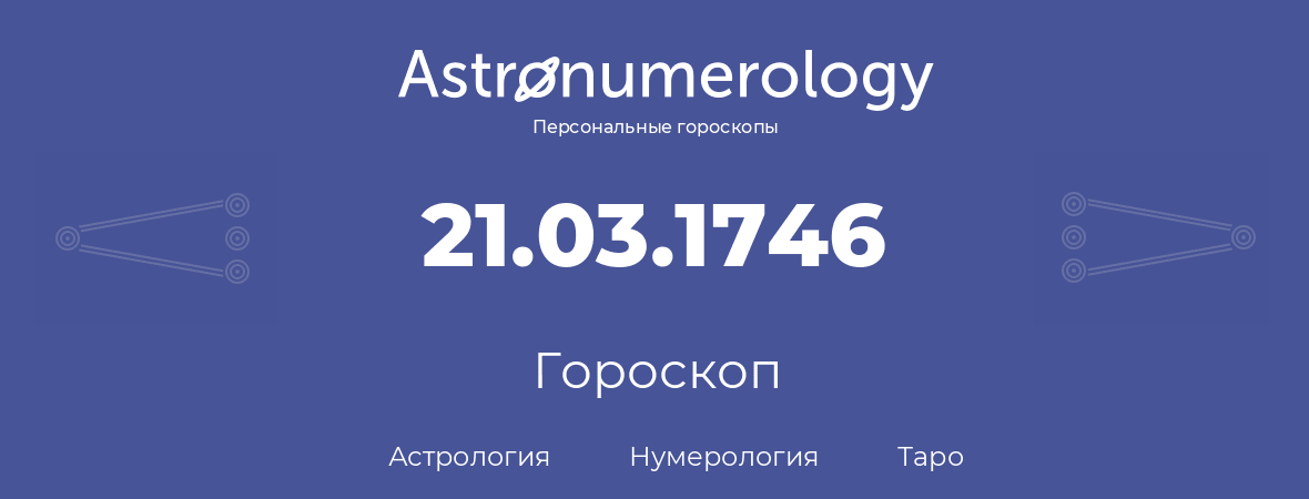 гороскоп астрологии, нумерологии и таро по дню рождения 21.03.1746 (21 марта 1746, года)