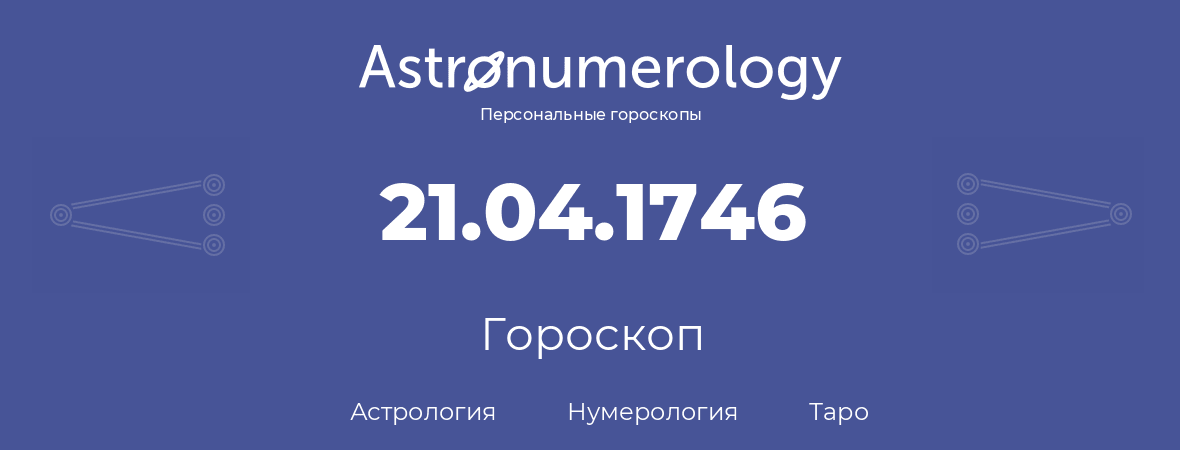 гороскоп астрологии, нумерологии и таро по дню рождения 21.04.1746 (21 апреля 1746, года)