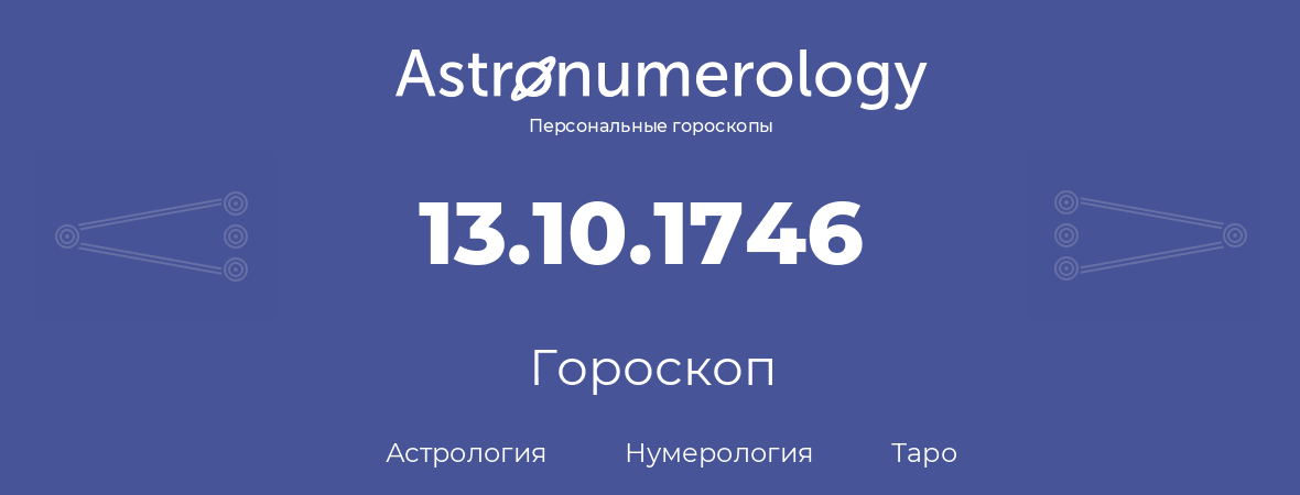 гороскоп астрологии, нумерологии и таро по дню рождения 13.10.1746 (13 октября 1746, года)
