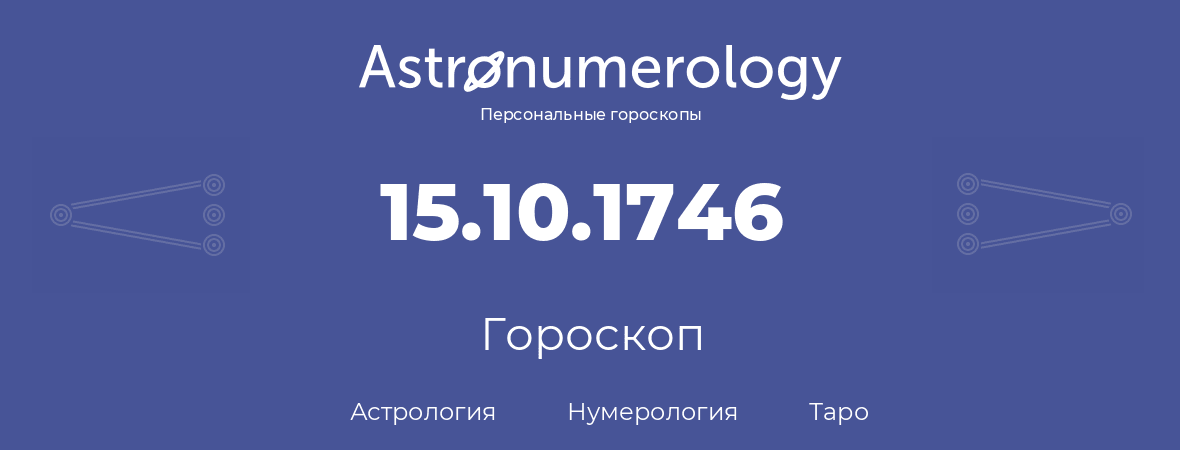 гороскоп астрологии, нумерологии и таро по дню рождения 15.10.1746 (15 октября 1746, года)