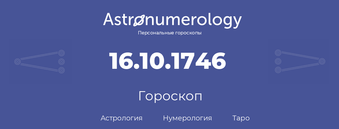 гороскоп астрологии, нумерологии и таро по дню рождения 16.10.1746 (16 октября 1746, года)