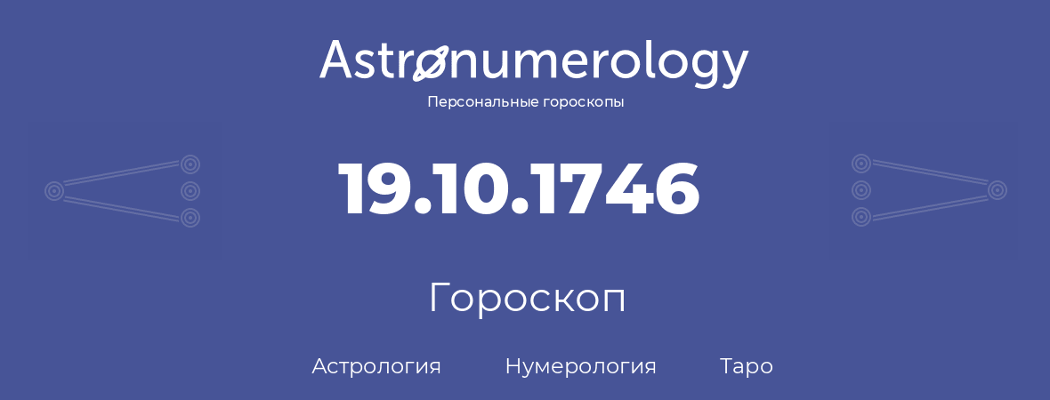 гороскоп астрологии, нумерологии и таро по дню рождения 19.10.1746 (19 октября 1746, года)